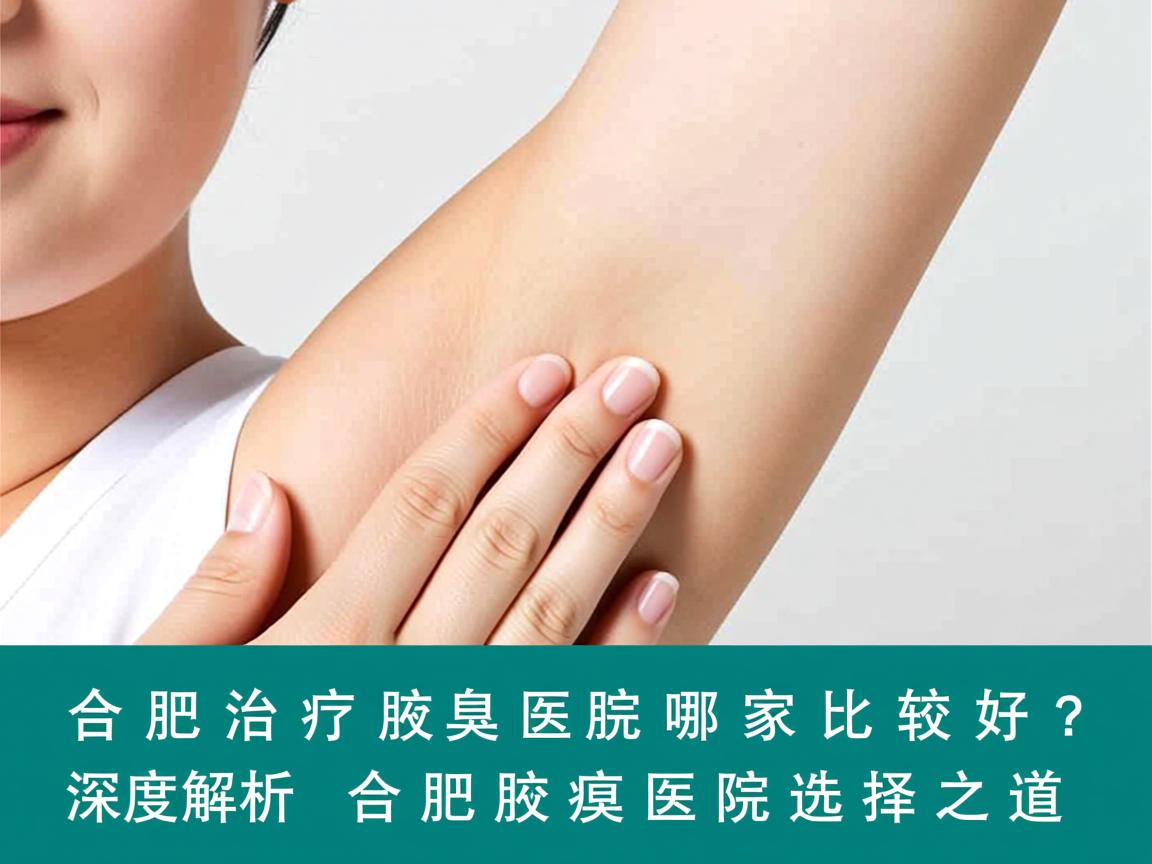 合肥治疗腋臭医院哪家比较好？深度解析合肥腋臭医院的选择之道