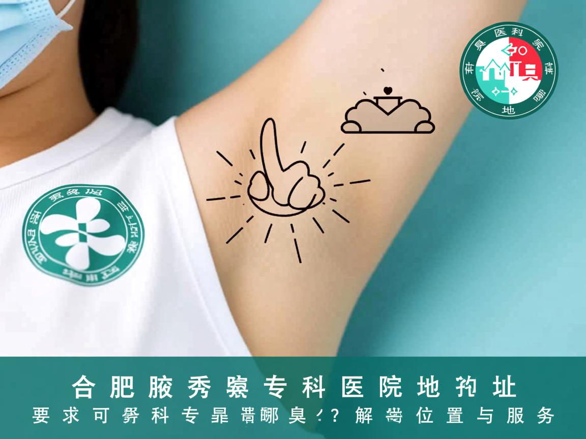 合肥腋秀腋臭专科医院地址在哪里？解析腋秀专科的可靠位置与服务