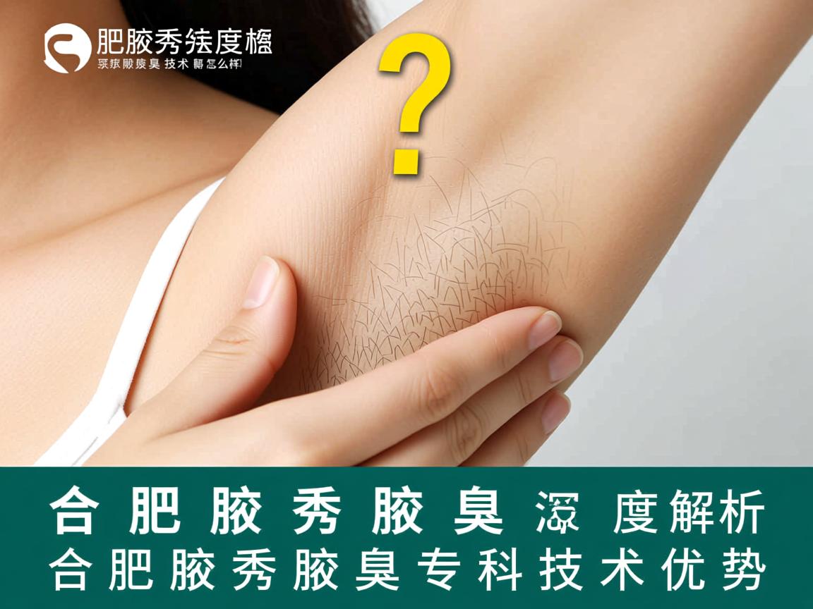 合肥腋秀腋臭技术怎么样?深度解析合肥腋秀腋臭专科技术优势 合肥腋秀腋臭技术怎么样?深度解析合肥腋秀腋臭专科技术优势