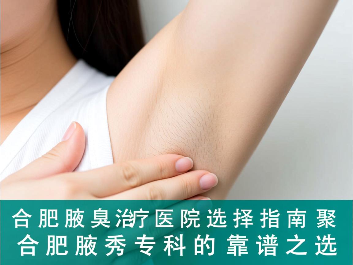 合肥腋臭治疗医院选择指南,聚焦合肥腋秀专科的靠谱之选 合肥腋臭治疗医院选择指南,聚焦合肥腋秀专科的靠谱之选
