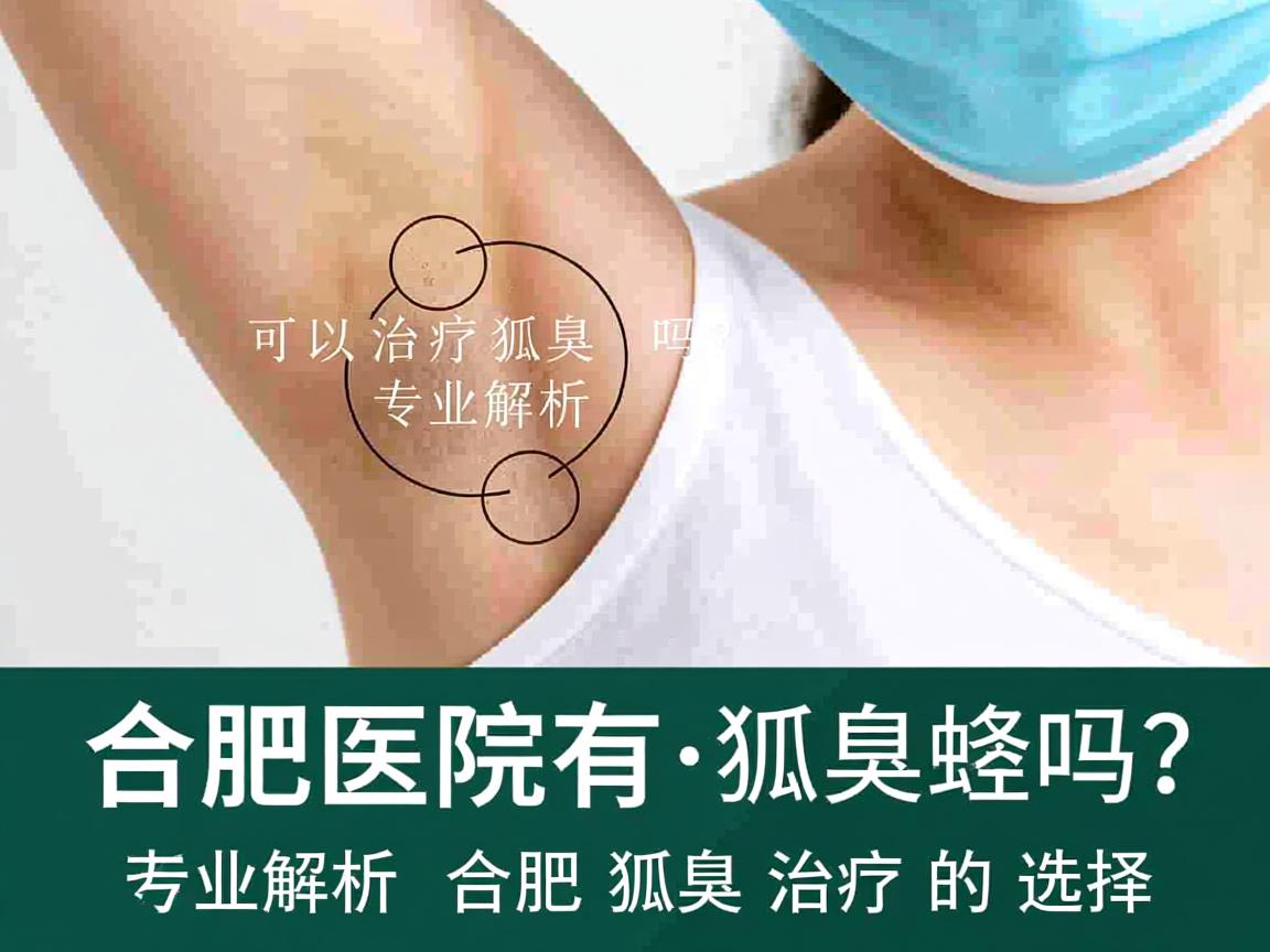 合肥医院有可以治疗狐臭的吗?专业解析合肥狐臭治疗的选择 合肥医院有可以治疗狐臭的吗?专业解析合肥狐臭治疗的选择