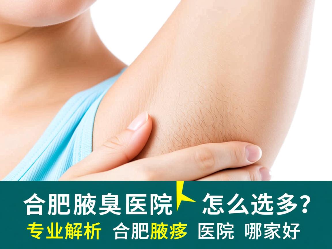 合肥腋臭医院怎么选？专业解析合肥腋臭医院哪家好