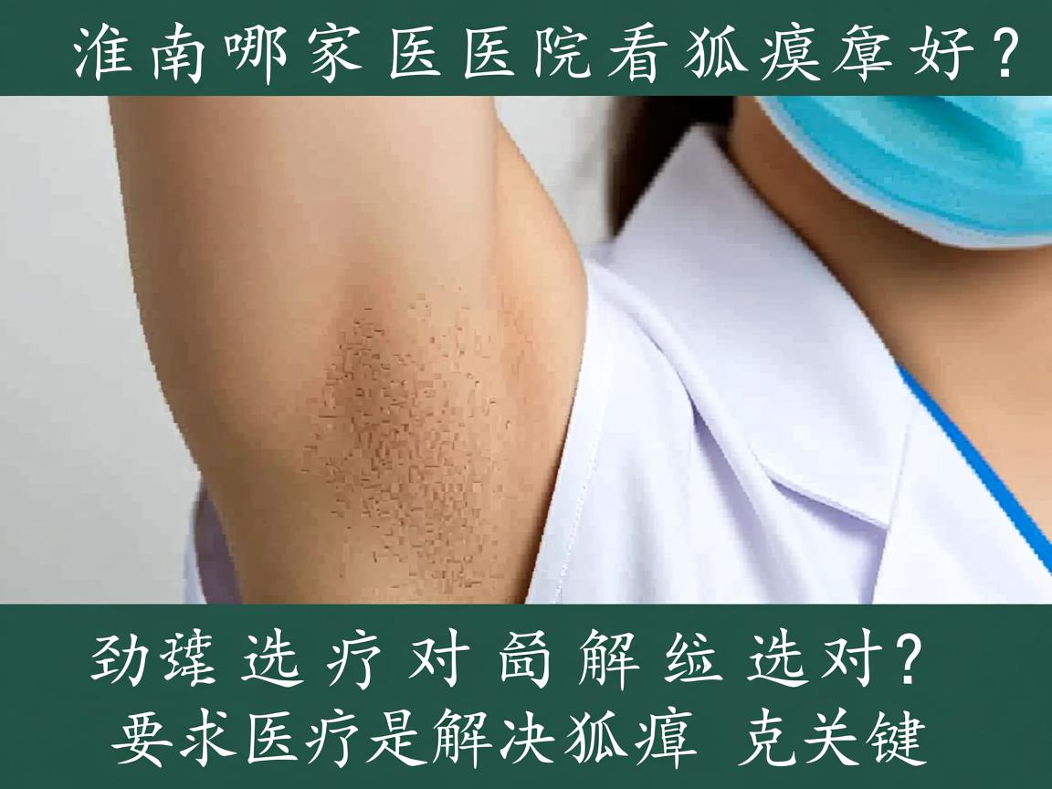 淮南哪家医院看狐臭好？选对医院是解决狐臭的关键