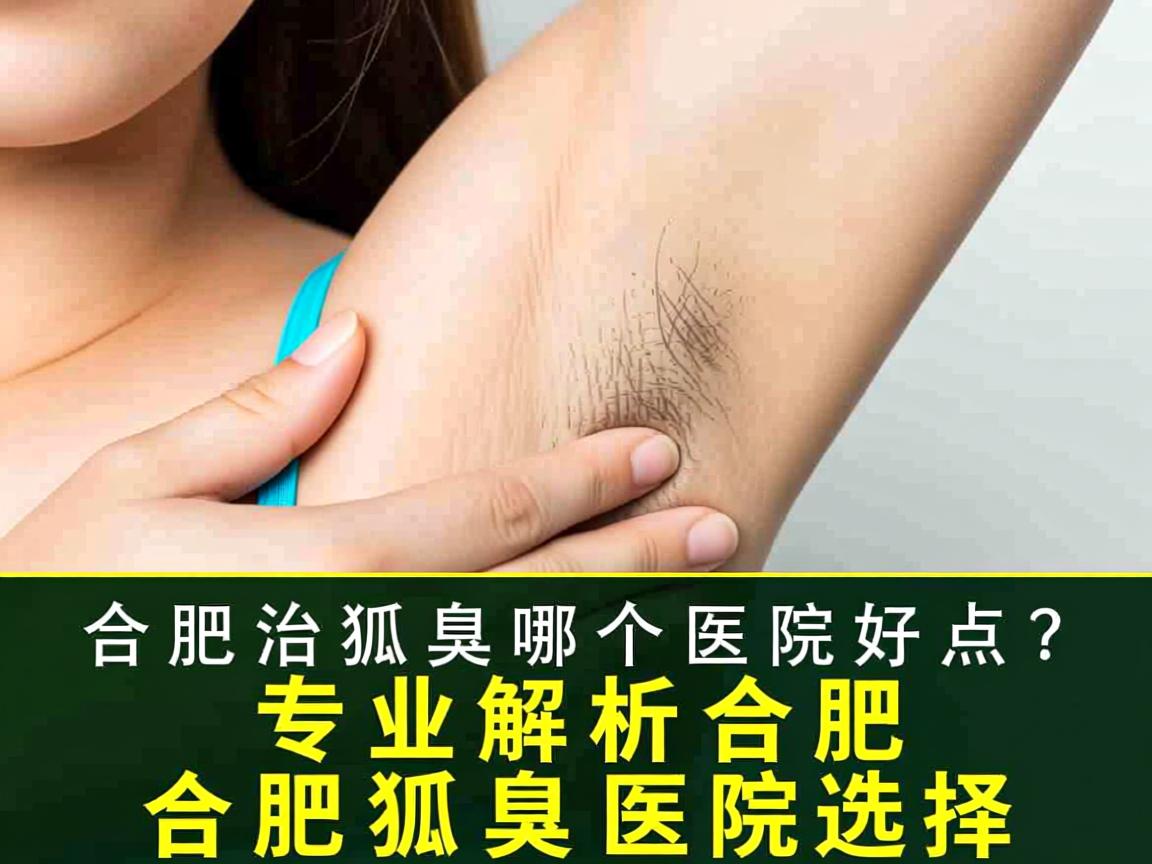 合肥治狐臭哪个医院好点?专业解析合肥狐臭医院选择 合肥治狐臭哪个医院好点?专业解析合肥狐臭医院选择