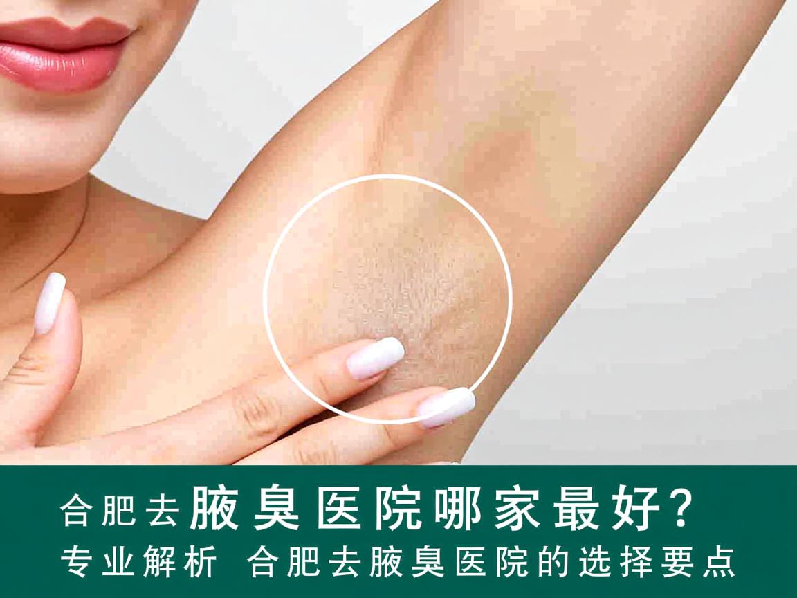 合肥去腋臭医院哪家最好？专业解析合肥去腋臭医院的选择要点