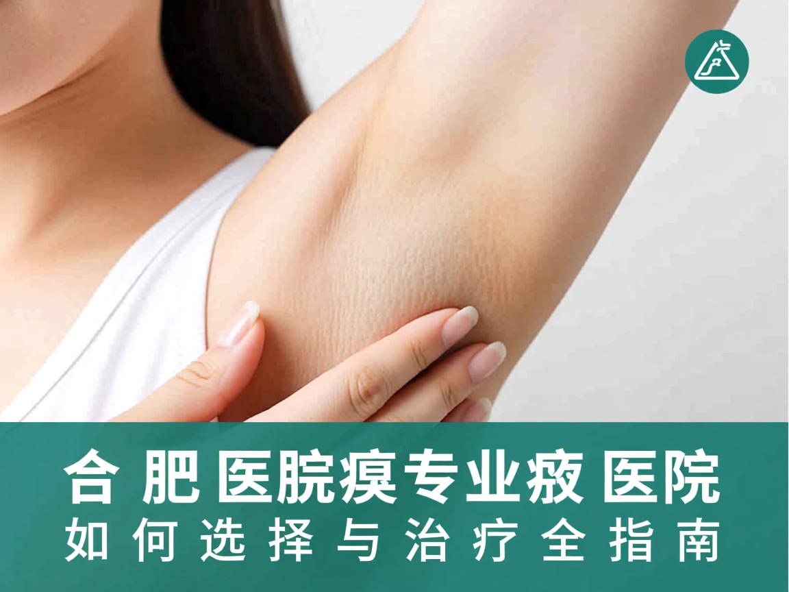 合肥腋臭医院专业解读,合肥腋臭医院如何选择与治疗全指南 合肥腋臭医院专业解读,合肥腋臭医院如何选择与治疗全指南