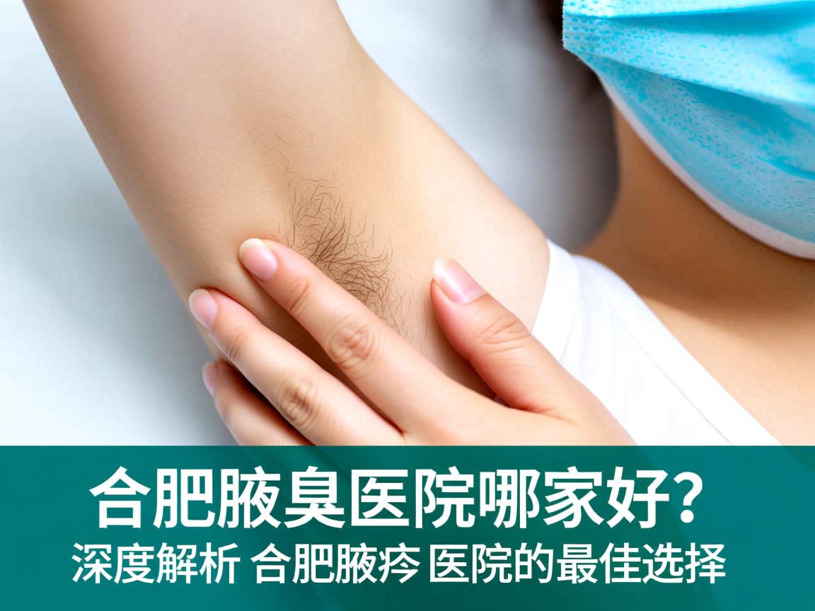 合肥腋臭医院哪家好？深度解析合肥腋臭医院的最佳选择