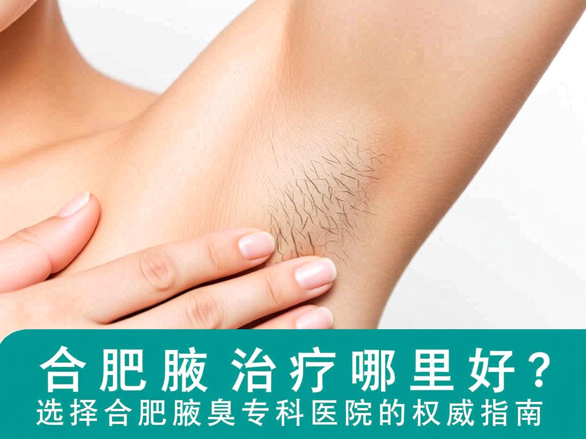合肥腋臭治疗哪里好？选择合肥腋臭专科医院的权威指南