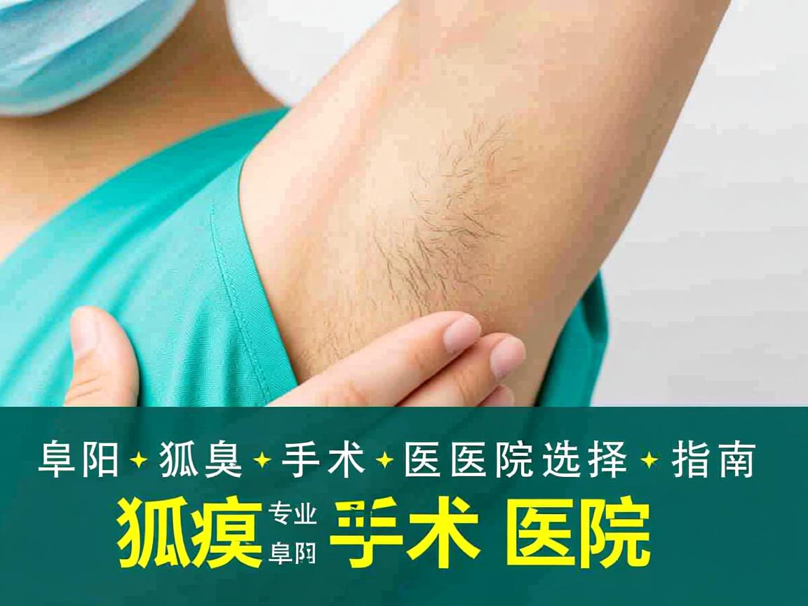 阜阳狐臭手术医院选择指南,如何找到阜阳专业的狐臭手术医院 阜阳狐臭手术医院选择指南,如何找到阜阳专业的狐臭手术医院