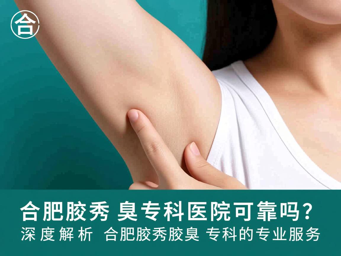 合肥腋秀腋臭专科医院可靠吗？深度解析合肥腋秀腋臭专科的专业服务