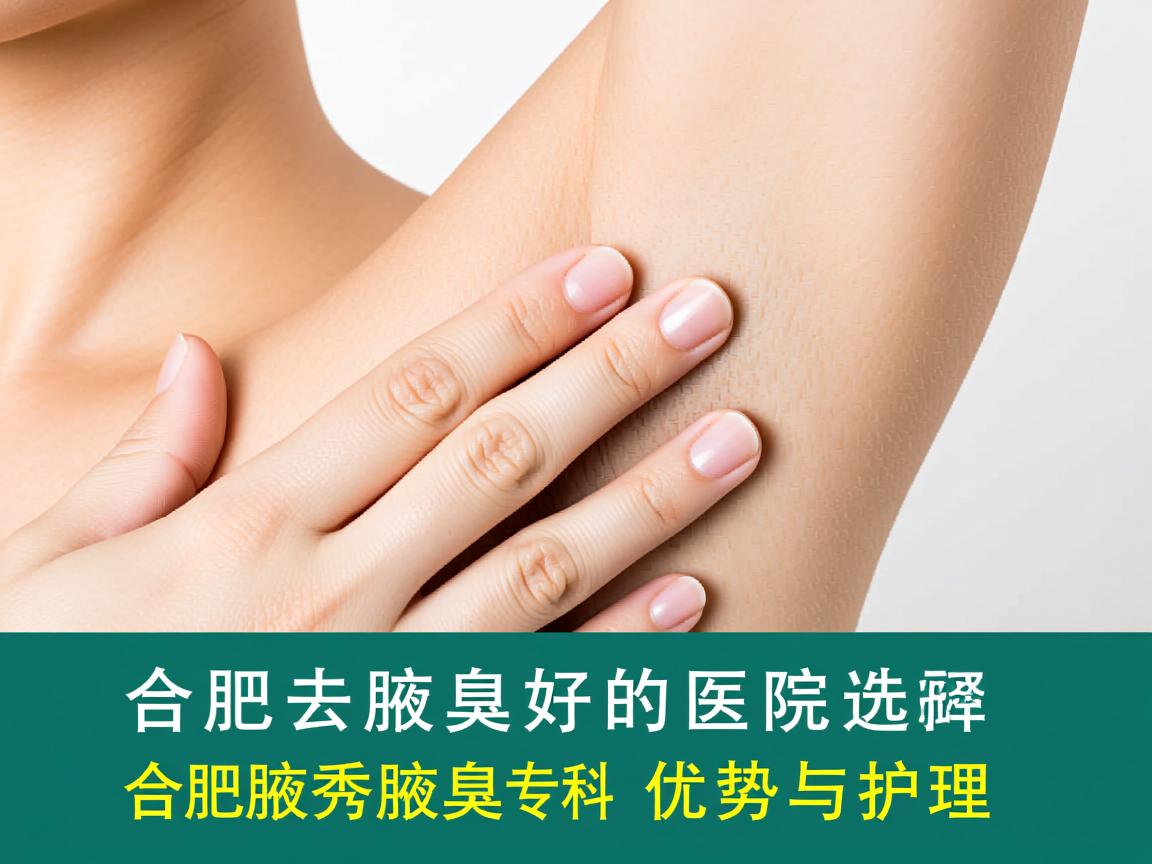 合肥去腋臭好的医院选择，详解合肥腋秀腋臭专科的优势与护理