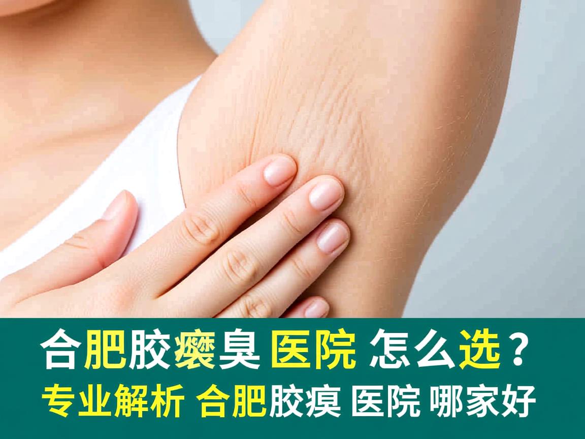 合肥腋臭医院怎么选？专业解析合肥腋臭医院哪家好