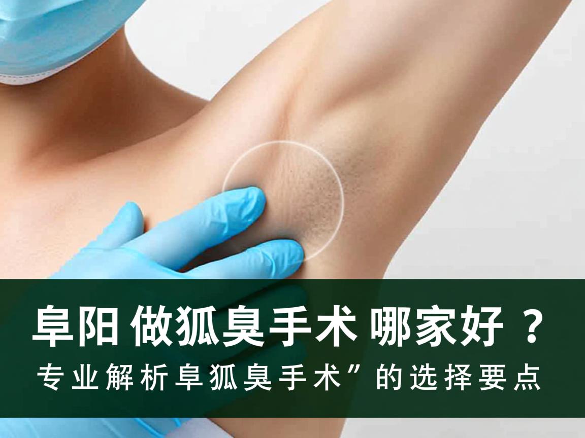 阜阳做狐臭手术哪家好？专业解析阜阳狐臭手术的选择要点