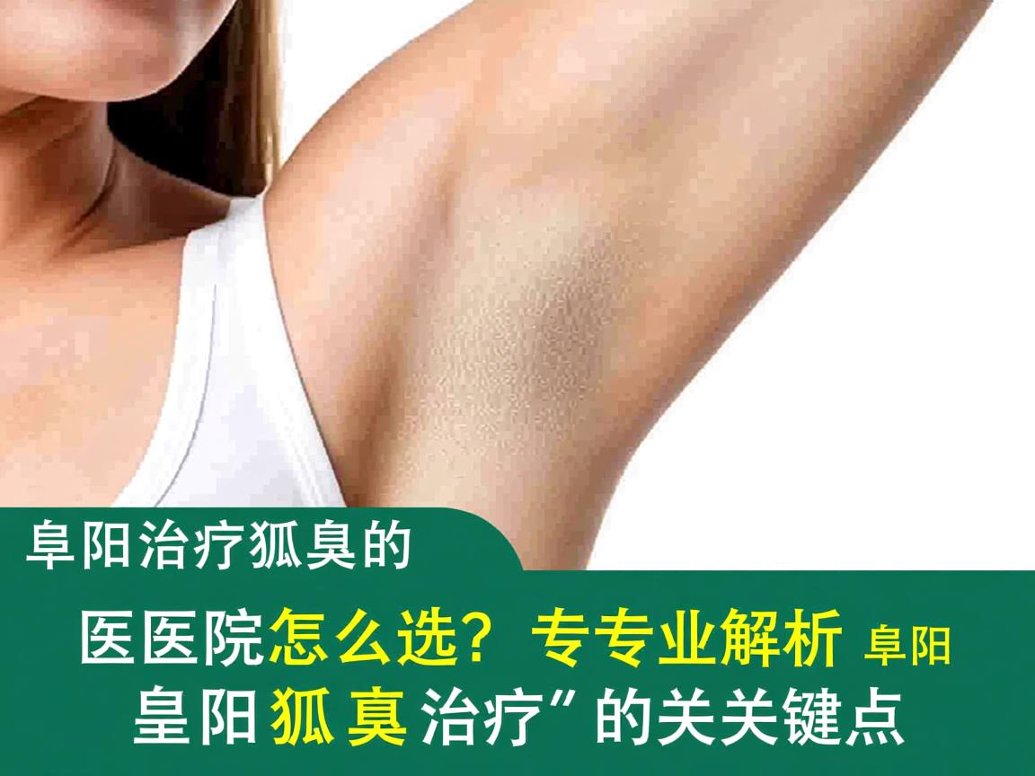 阜阳治疗狐臭的医院怎么选？专业解析阜阳狐臭治疗的关键点