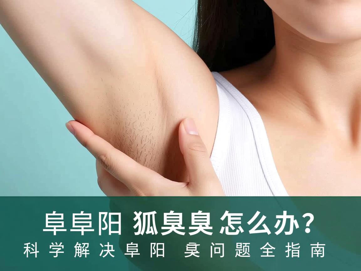 阜阳狐臭怎么办？科学解决阜阳狐臭问题全指南