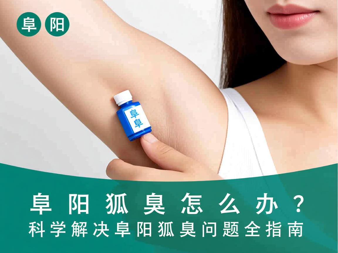 阜阳狐臭怎么办？科学解决阜阳狐臭问题全指南