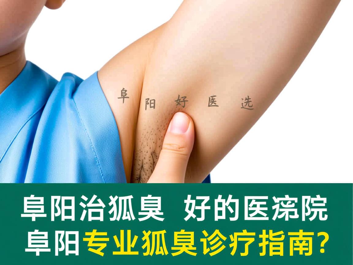 阜阳治狐臭好的医院怎么选？阜阳专业狐臭诊疗指南