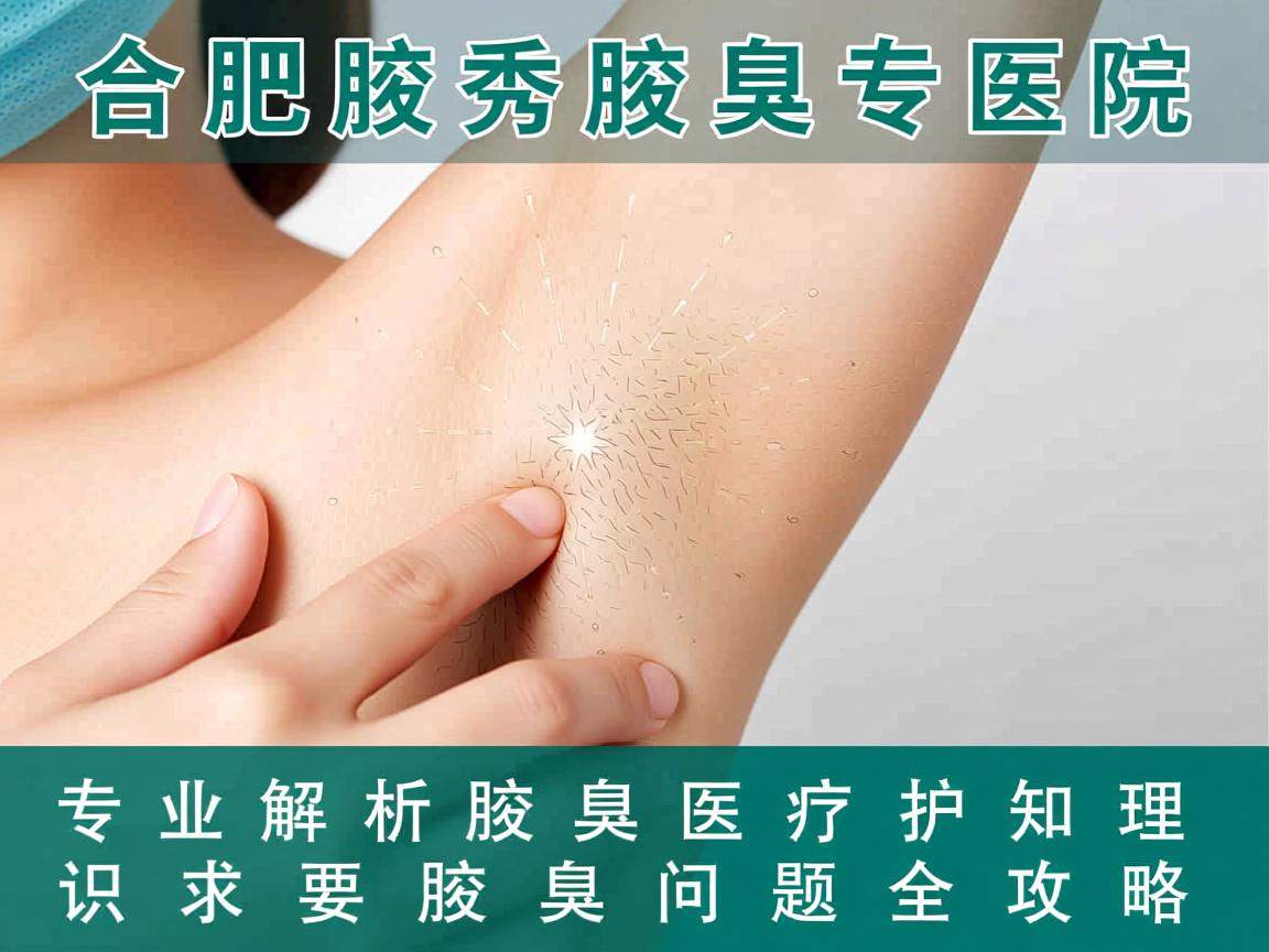 合肥腋秀腋臭专科医院，专业解析腋臭医疗护理知识，腋臭问题全攻略
