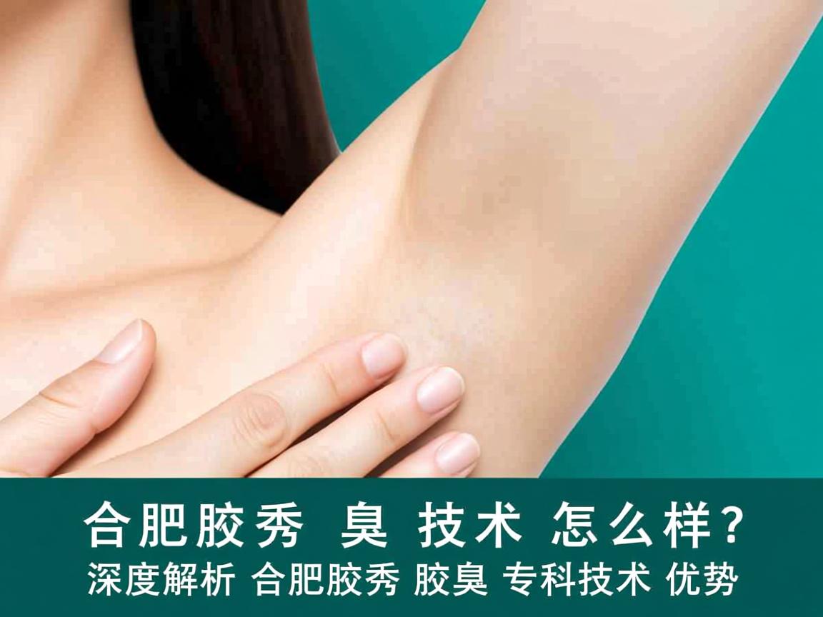 合肥腋秀腋臭技术怎么样？深度解析合肥腋秀腋臭专科技术优势