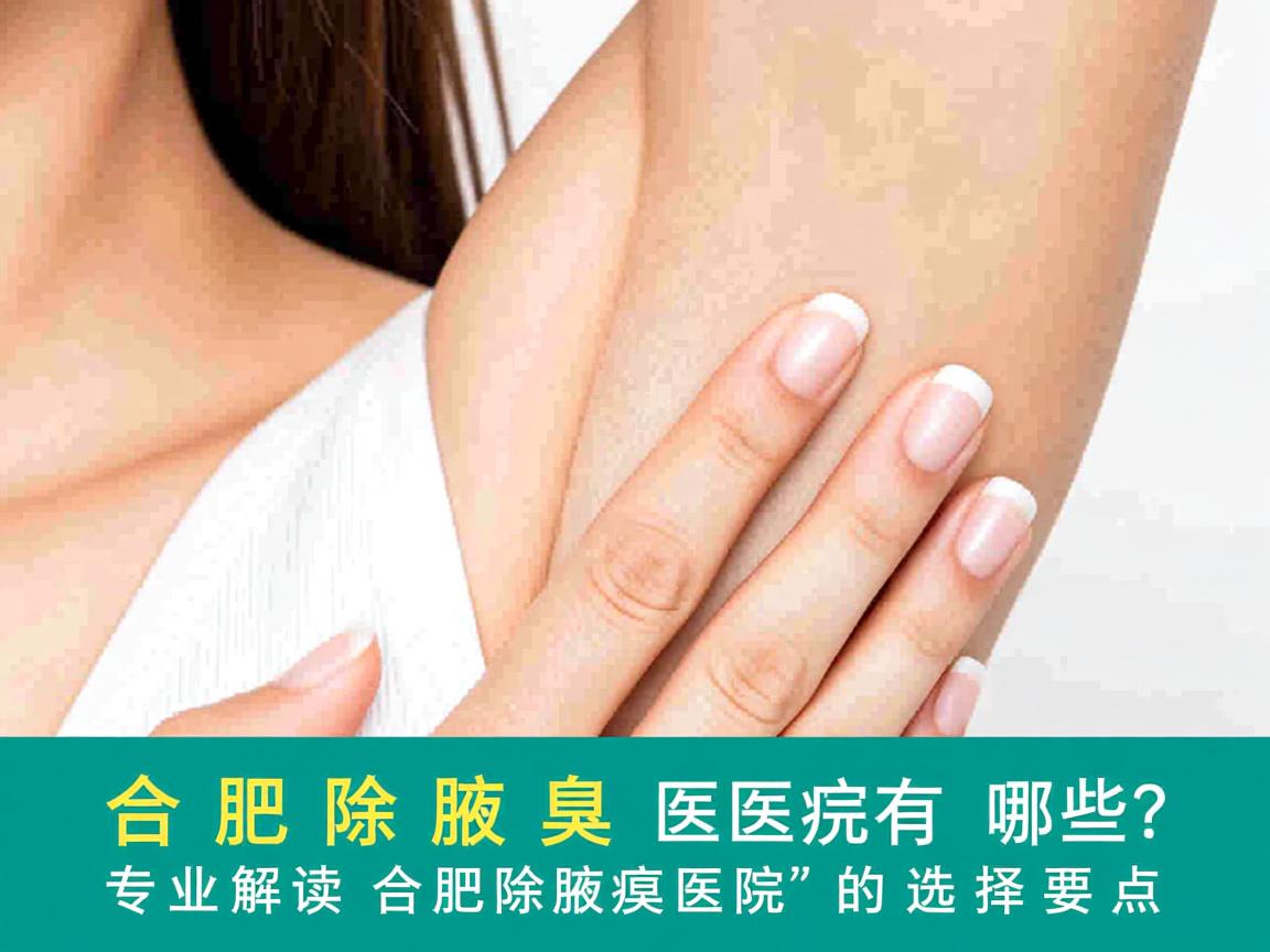 合肥除腋臭医院有哪些？专业解读合肥除腋臭医院的选择要点