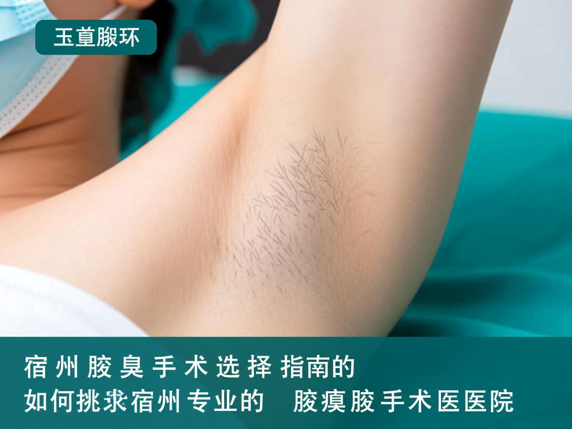 宿州腋臭手术选择指南，如何挑选宿州专业的腋臭手术医院