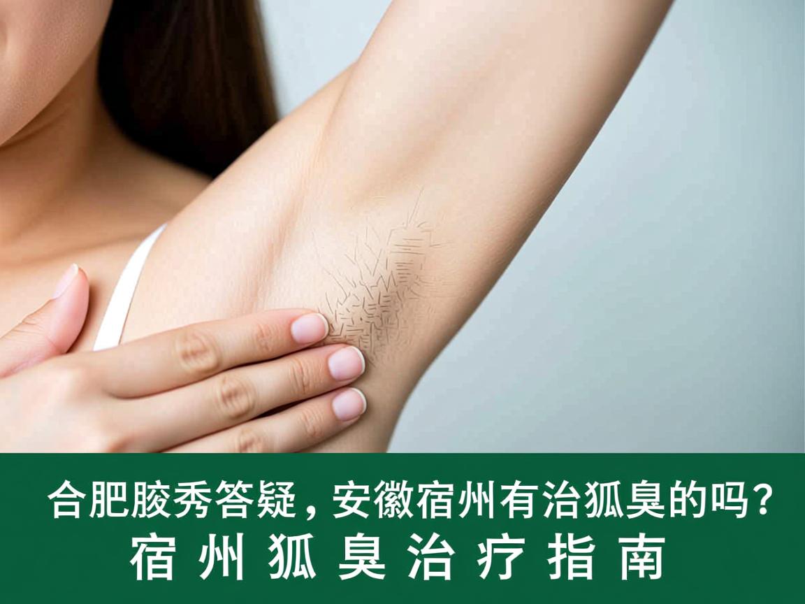 合肥腋秀答疑，安徽宿州有治狐臭的吗？宿州狐臭治疗指南