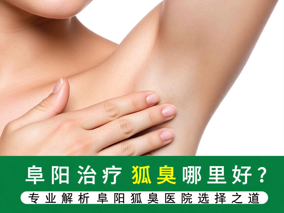 阜阳治疗狐臭哪里好?专业解析阜阳狐臭医院选择之道 阜阳治疗狐臭哪里好?专业解析阜阳狐臭医院选择之道