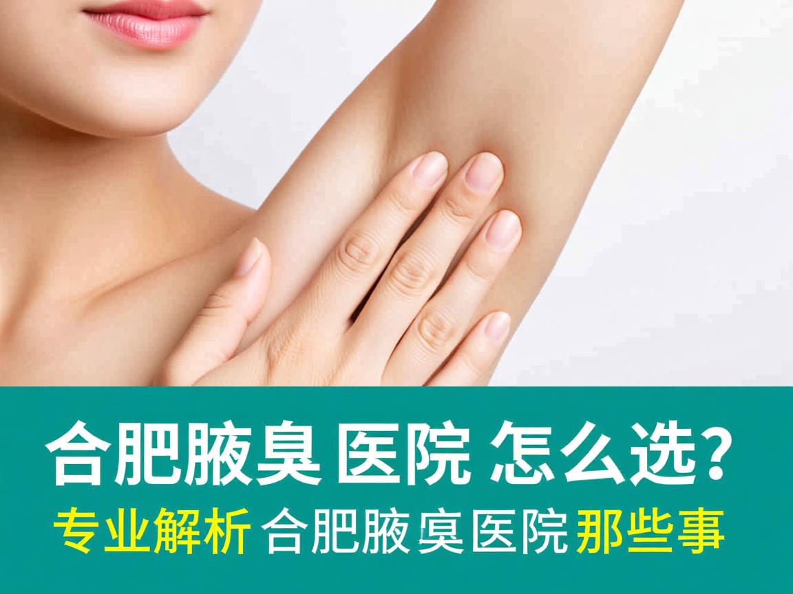 合肥腋臭医院怎么选?专业解析合肥腋臭医院那些事 合肥腋臭医院怎么选?专业解析合肥腋臭医院那些事