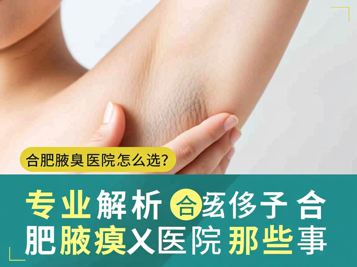 合肥腋臭医院怎么选?专业解析合肥腋臭医院那些事 合肥腋臭医院怎么选?专业解析合肥腋臭医院那些事