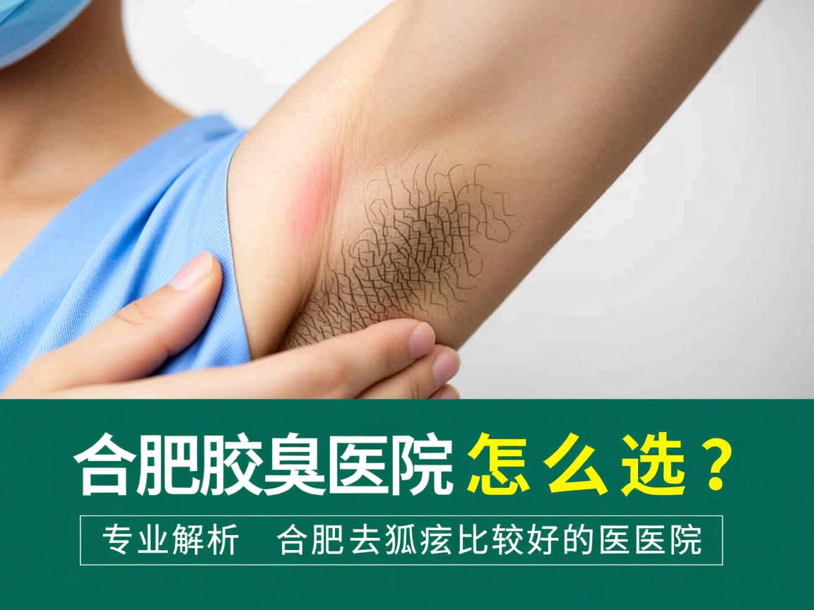 合肥腋臭医院怎么选?专业解析合肥去狐臭比较好的医院 合肥腋臭医院怎么选?专业解析合肥去狐臭比较好的医院
