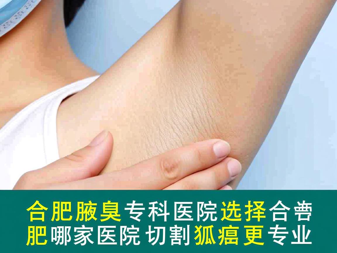 合肥腋臭专科医院选择，合肥哪家医院切割狐臭更专业