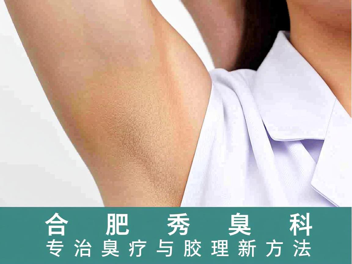 合肥腋秀腋臭专科，专业解析腋臭治疗与腋臭护理新方法