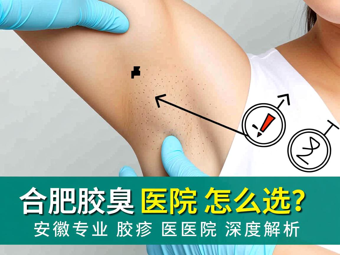 合肥腋臭医院怎么选？安徽专业腋臭医院深度解析