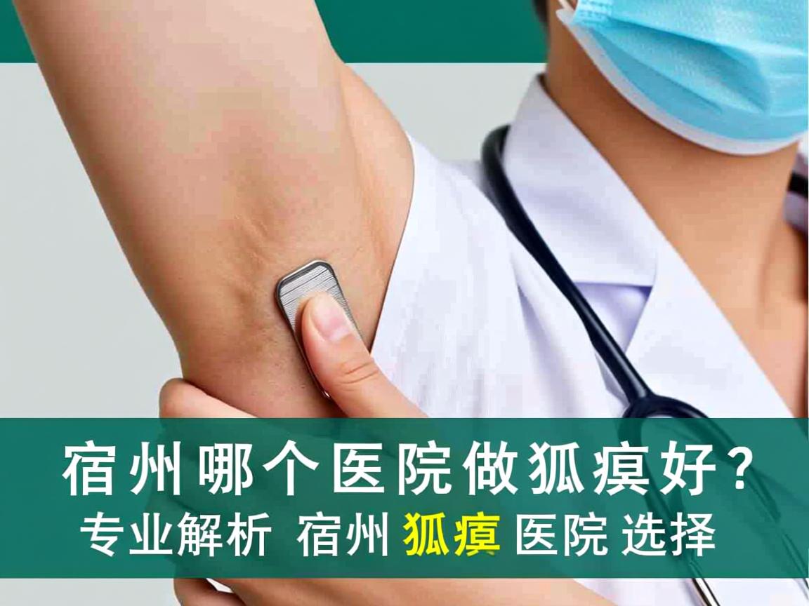 宿州哪个医院做狐臭好？专业解析宿州狐臭医院选择