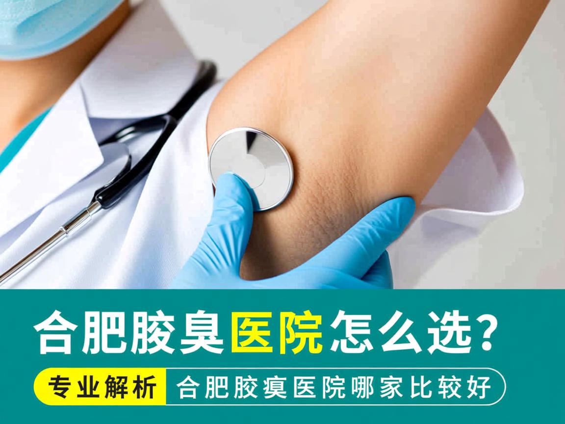 合肥腋臭医院怎么选?专业解析合肥腋臭医院哪家比较好 合肥腋臭医院怎么选?专业解析合肥腋臭医院哪家比较好