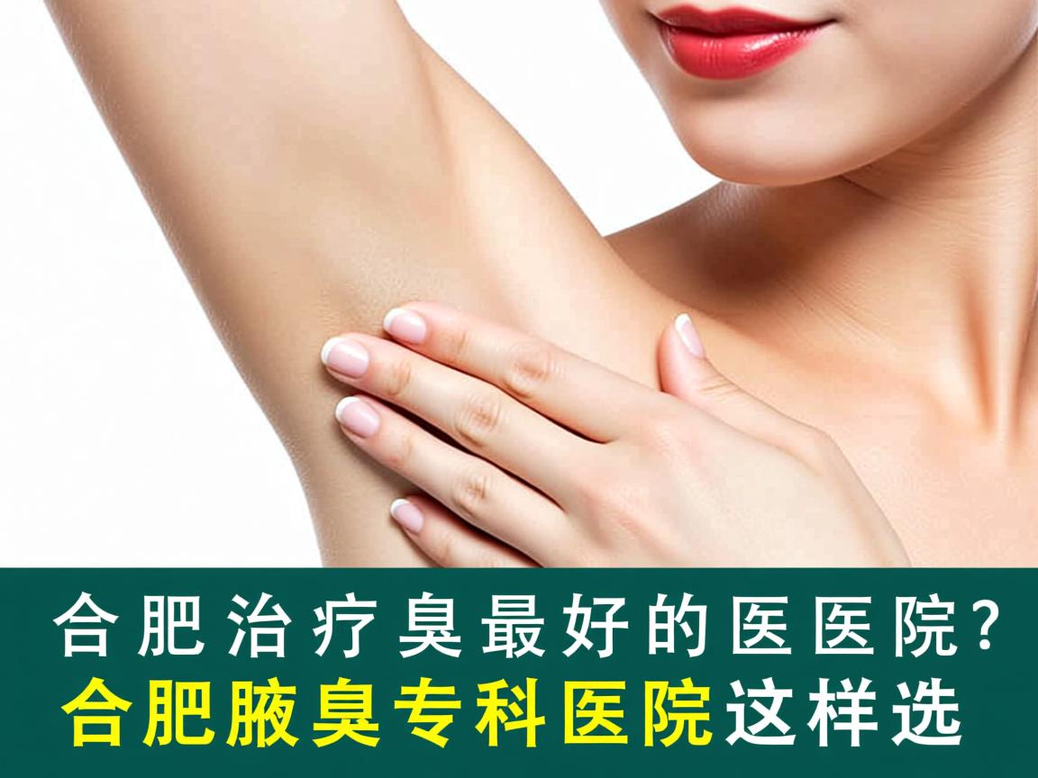 合肥治疗腋臭最好的医院?合肥腋臭专科医院这样选 合肥治疗腋臭最好的医院?合肥腋臭专科医院这样选