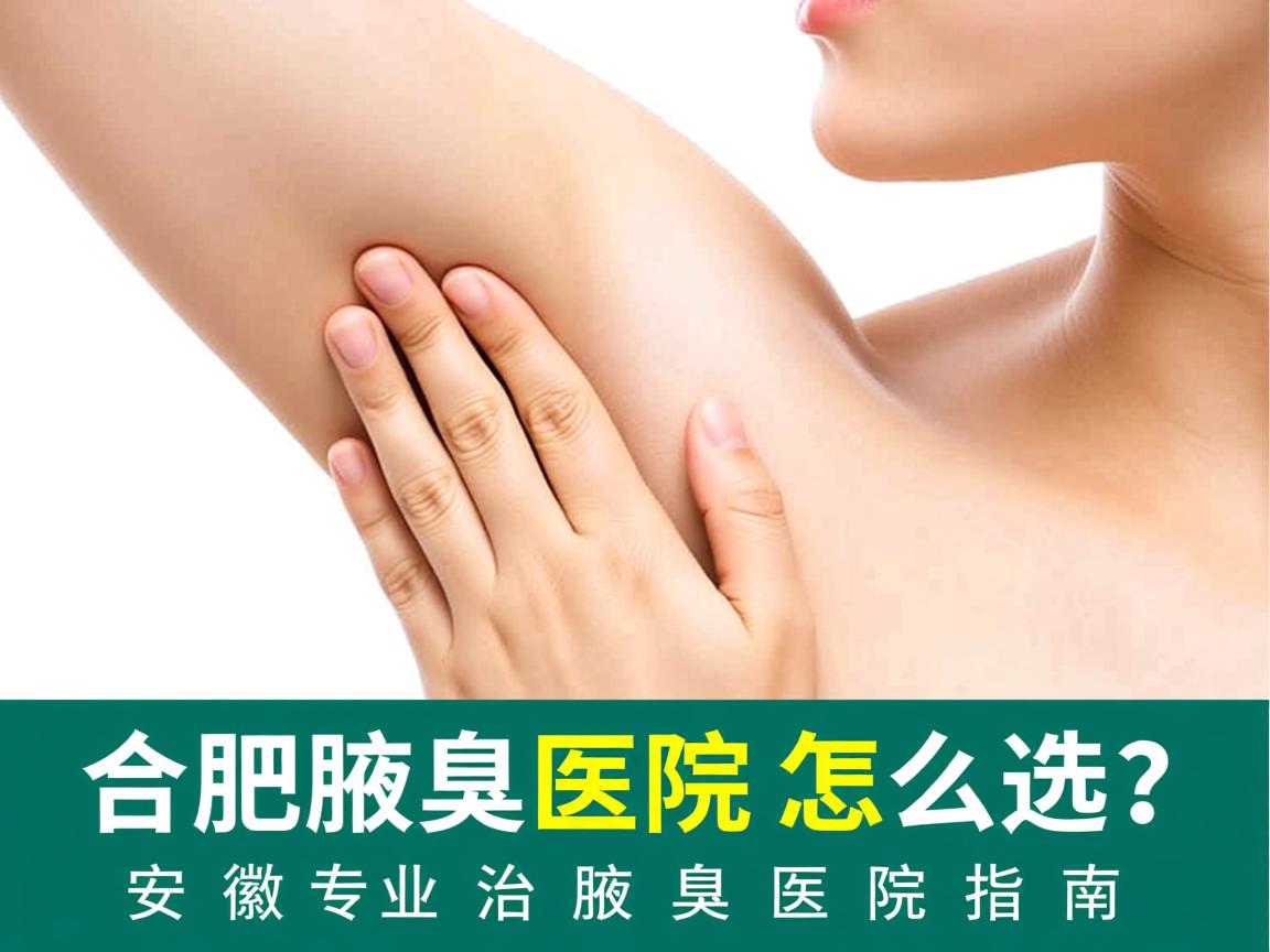 合肥腋臭医院怎么选？安徽专业治腋臭医院指南