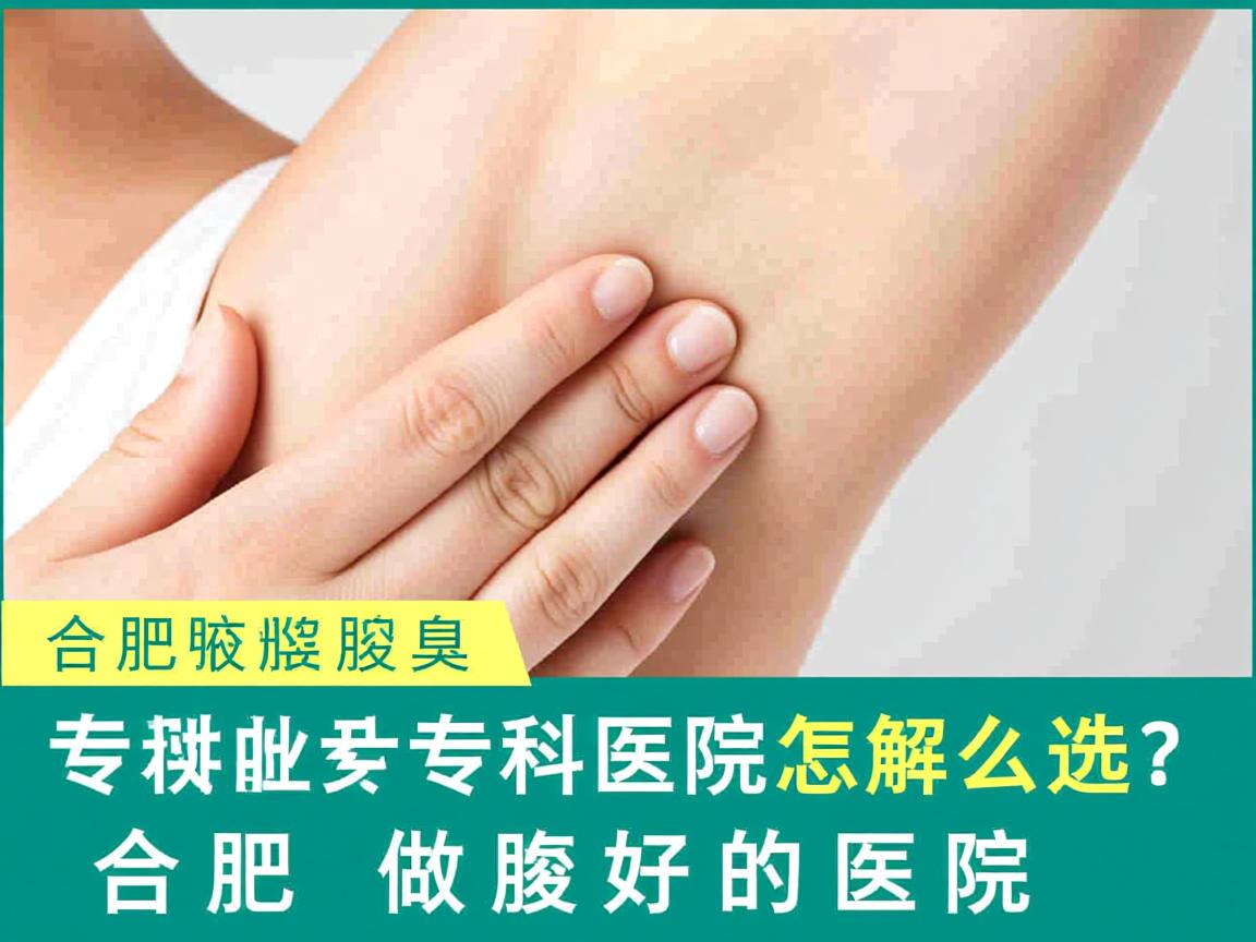 合肥腋臭专科医院怎么选？专业解读合肥做腋臭好的医院