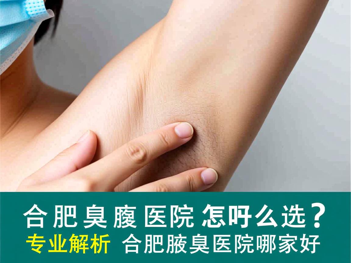 合肥腋臭医院怎么选？专业解析合肥腋臭医院哪家好