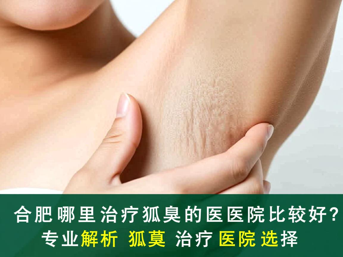 合肥哪里治疗狐臭的医院比较好？专业解析狐臭治疗医院选择