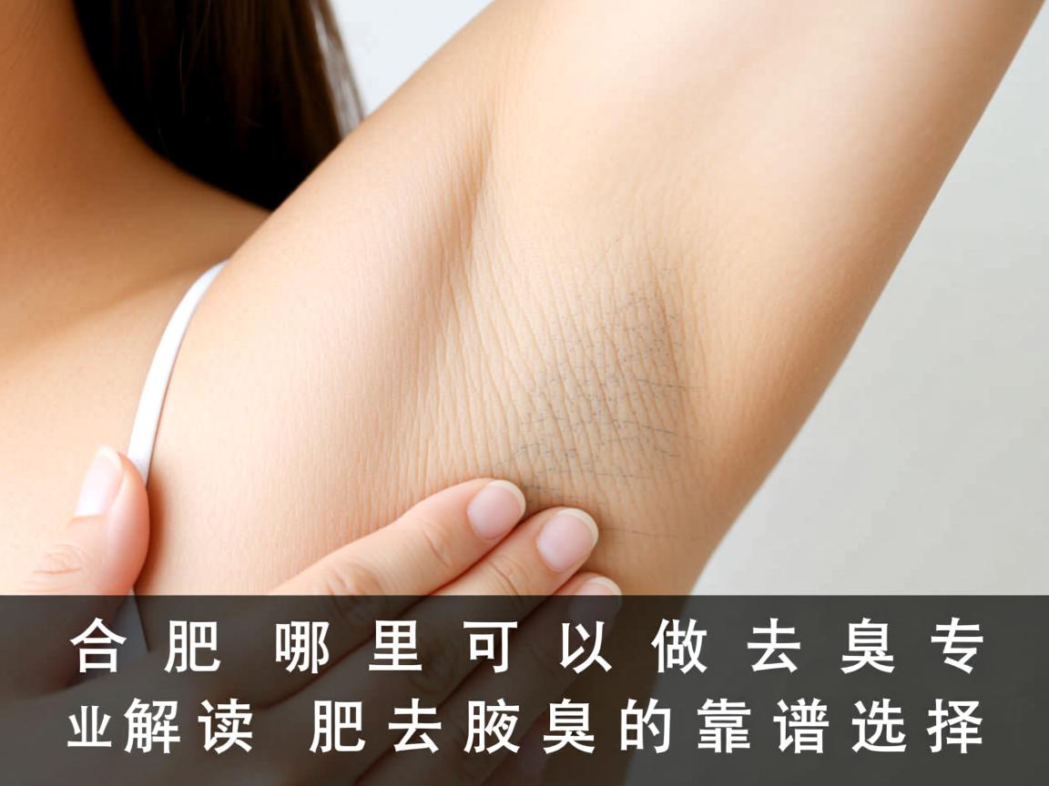 合肥哪里可以做去腋臭？专业解读合肥去腋臭的靠谱选择