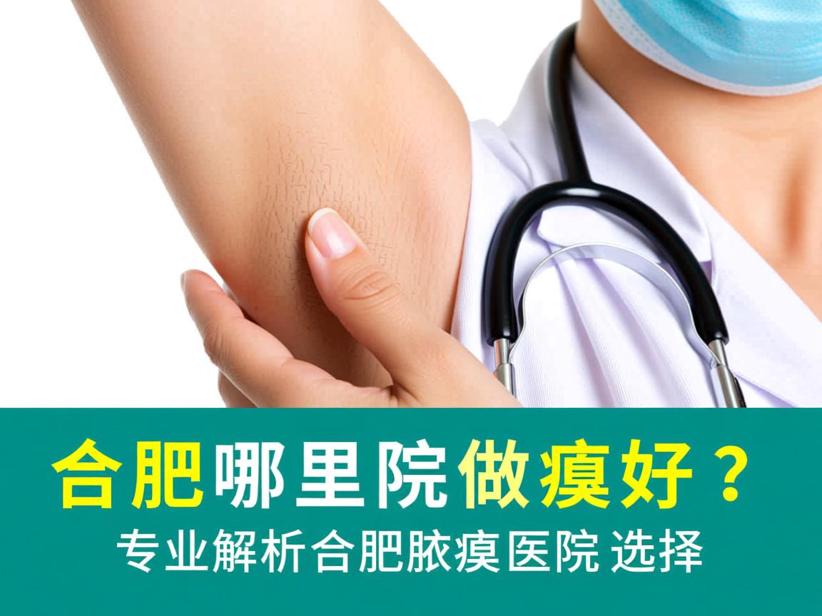 合肥哪里医院做腋臭好？专业解析合肥腋臭医院选择
