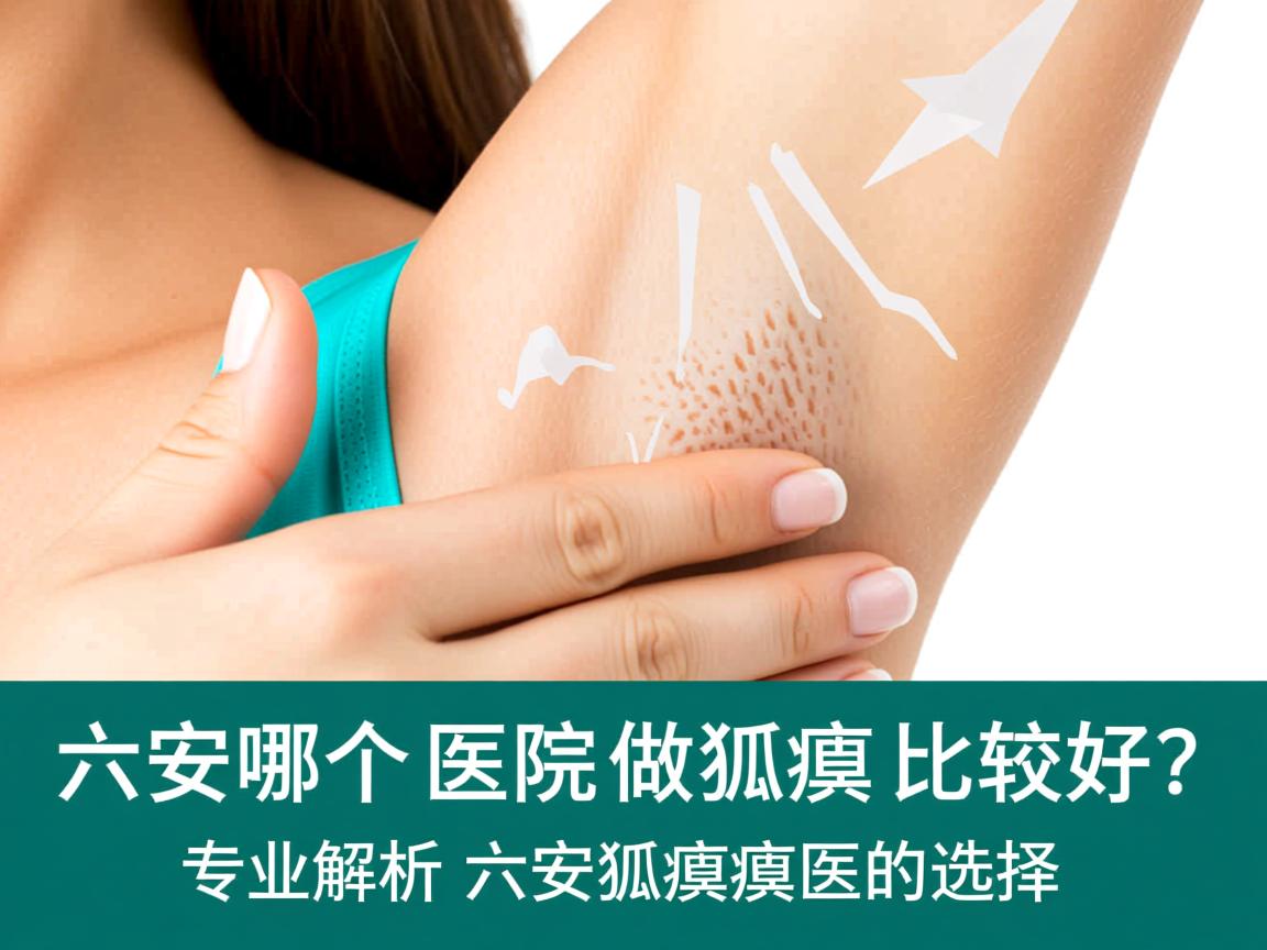 六安哪个医院做狐臭比较好？专业解析六安狐臭医院的选择