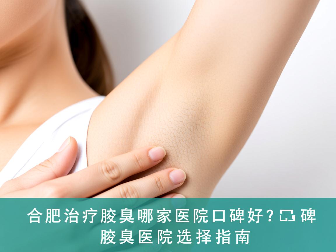 在合肥治疗腋臭哪家医院口碑好?口碑好的腋臭医院选择指南 在合肥治疗腋臭哪家医院口碑好?口碑好的腋臭医院选择指南