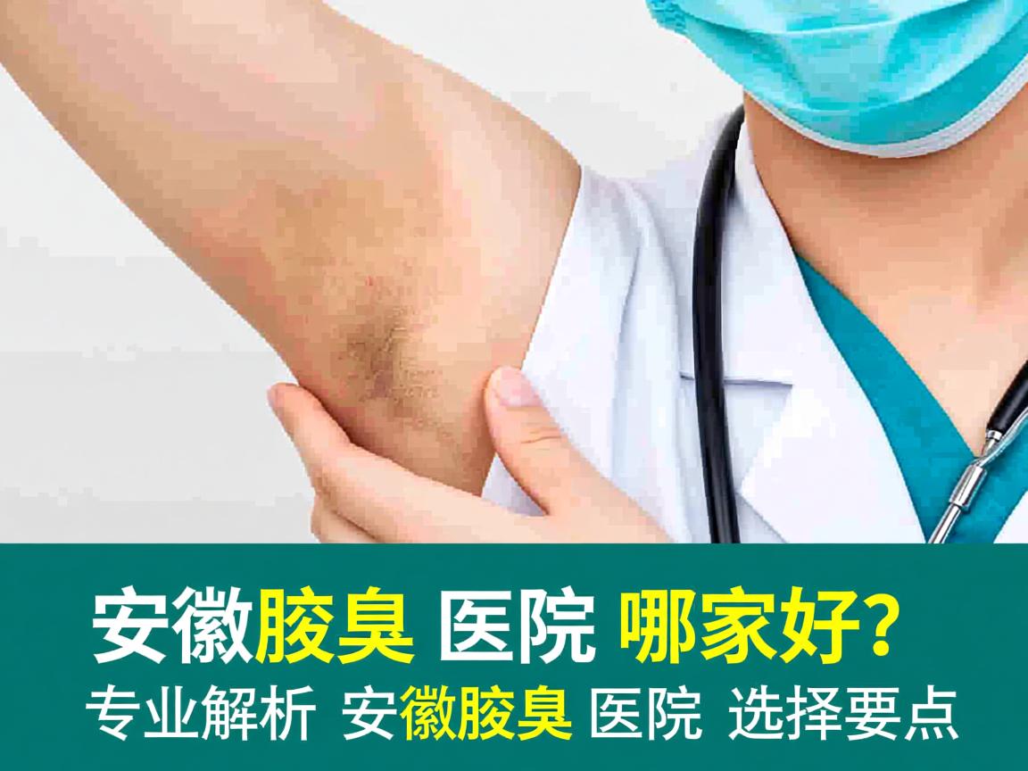 安徽腋臭医院哪家好？专业解析安徽腋臭医院的选择要点