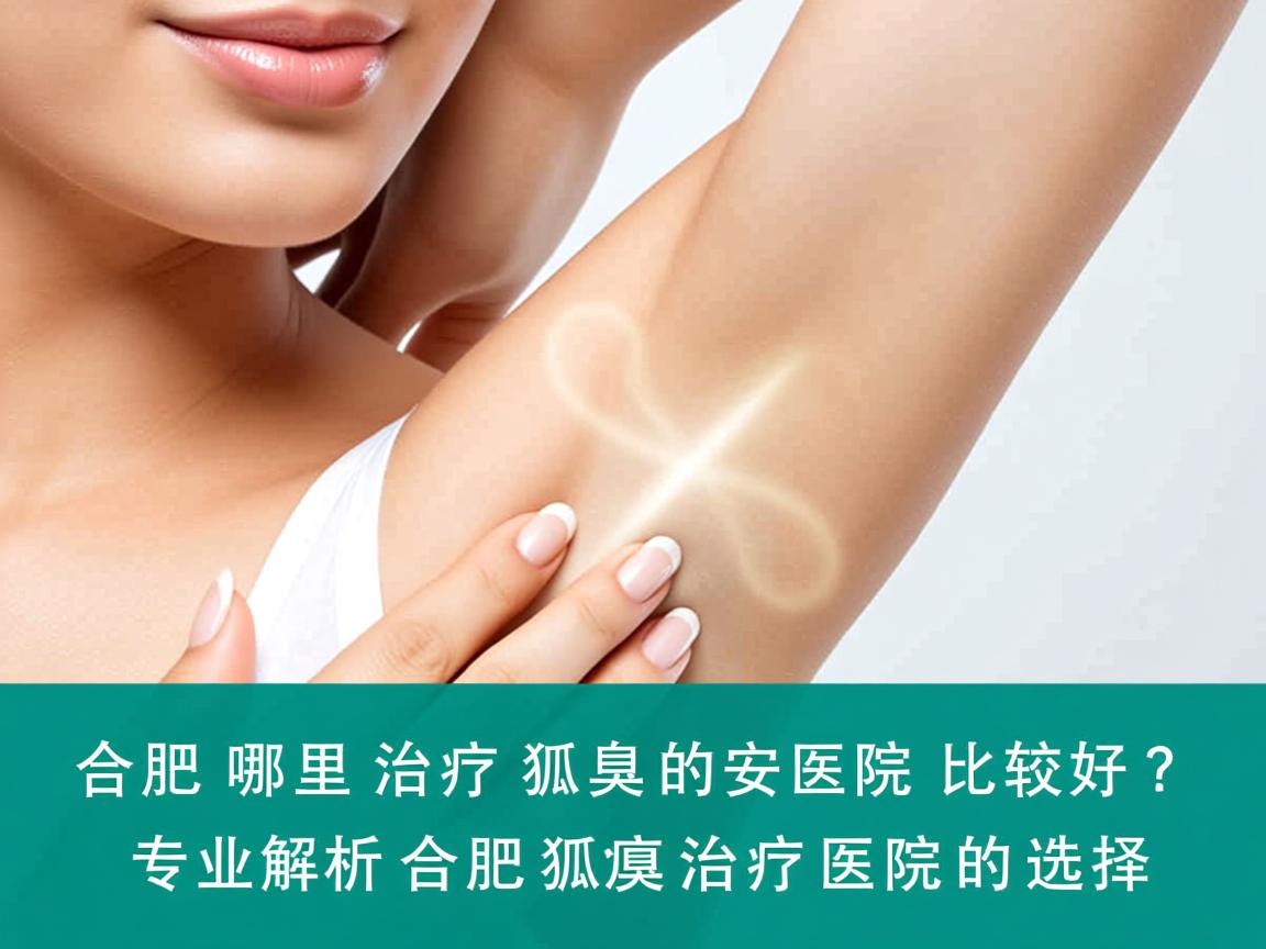 合肥哪里治疗狐臭的医院比较好？专业解析合肥狐臭治疗医院的选择