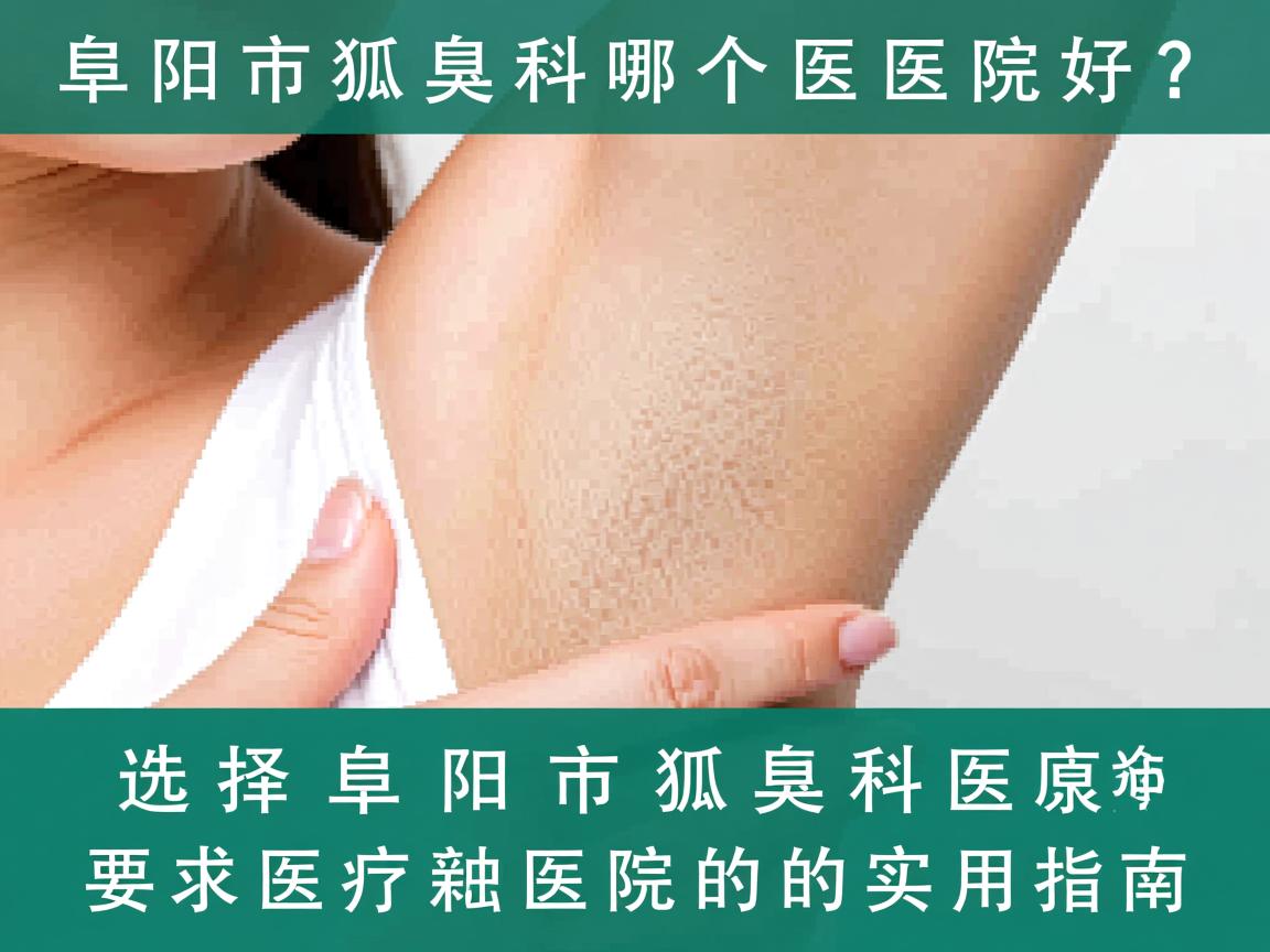 阜阳市狐臭科哪个医院好？选择阜阳市狐臭科医院的实用指南