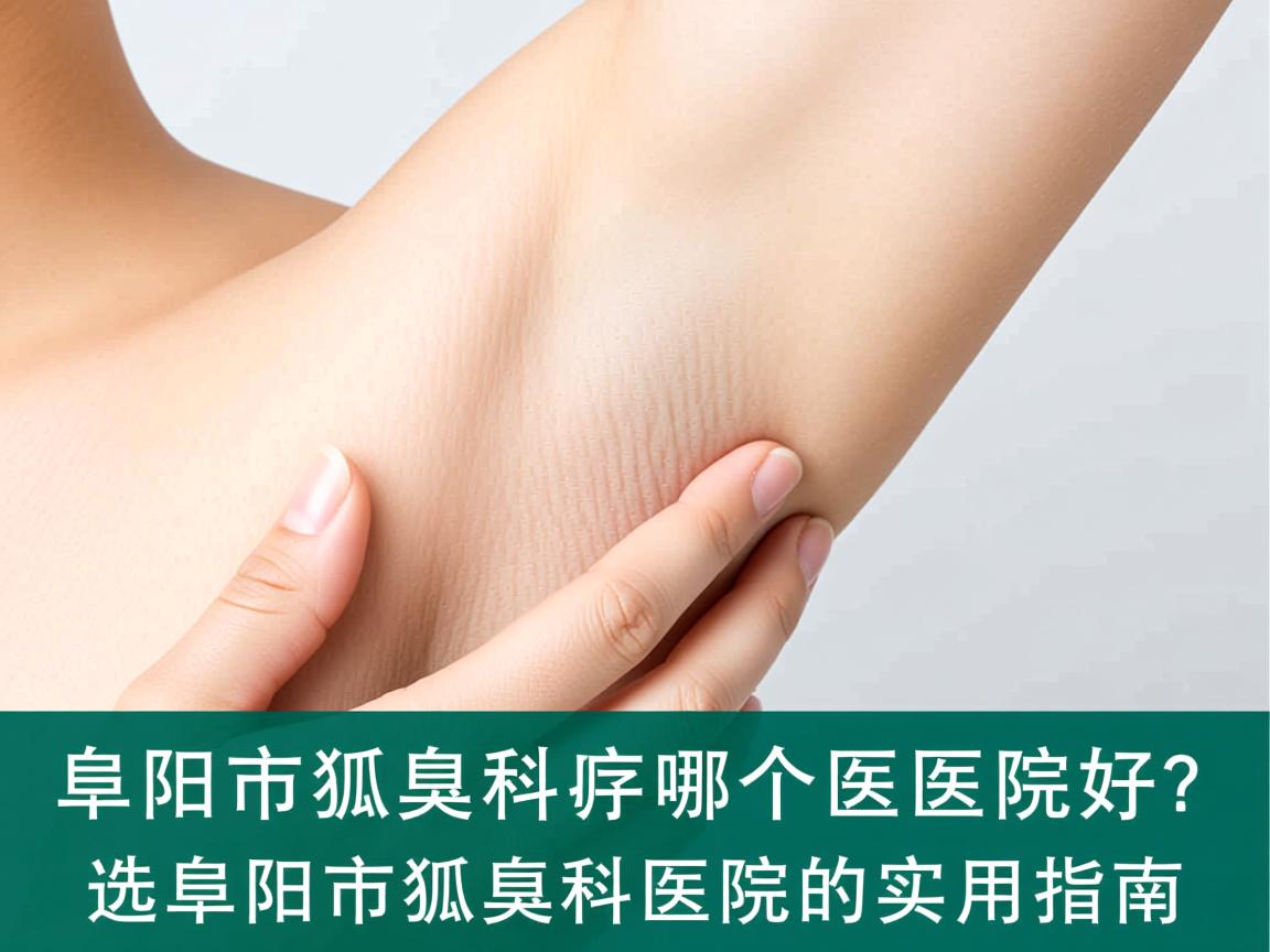阜阳市狐臭科哪个医院好？选择阜阳市狐臭科医院的实用指南