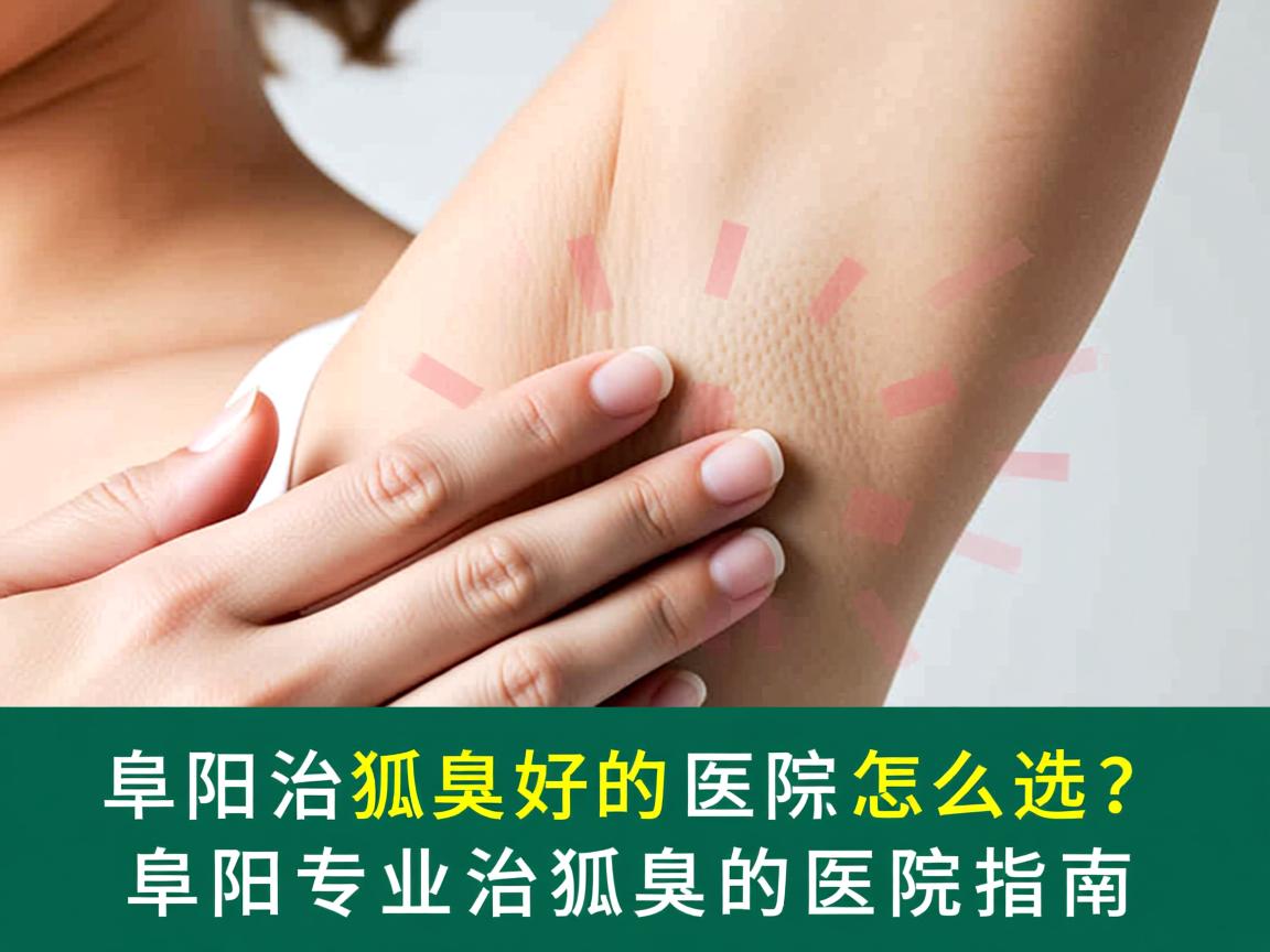 阜阳治狐臭好的医院怎么选？阜阳专业治狐臭的医院指南