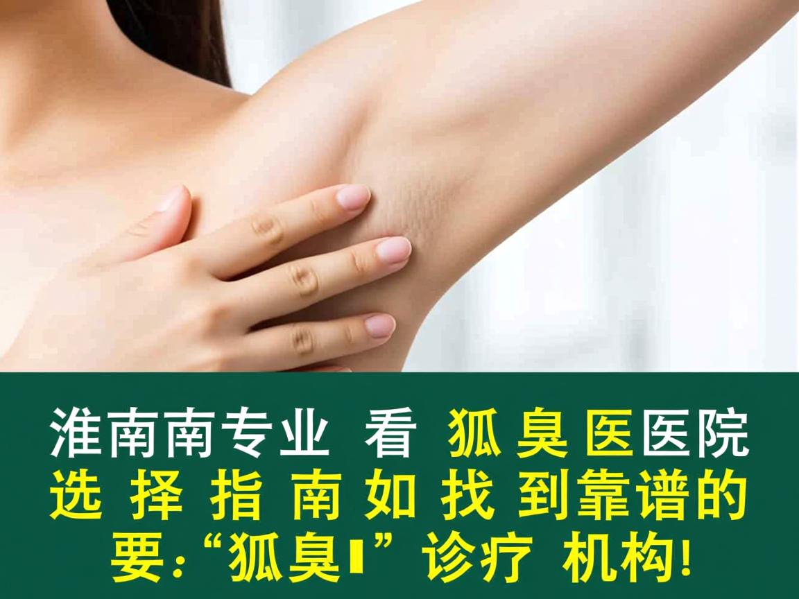 淮南专业看狐臭医院选择指南,如何找到靠谱的狐臭诊疗机构 淮南专业看狐臭医院选择指南,如何找到靠谱的狐臭诊疗机构